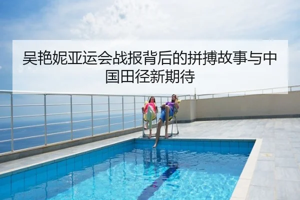 吴艳妮亚运会战报背后的拼搏故事与中国田径新期待