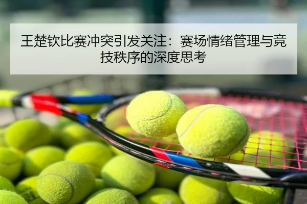 王楚钦比赛冲突引发关注：赛场情绪管理与竞技秩序的深度思考