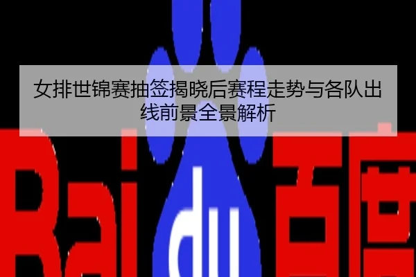 女排世锦赛抽签揭晓后赛程走势与各队出线前景全景解析