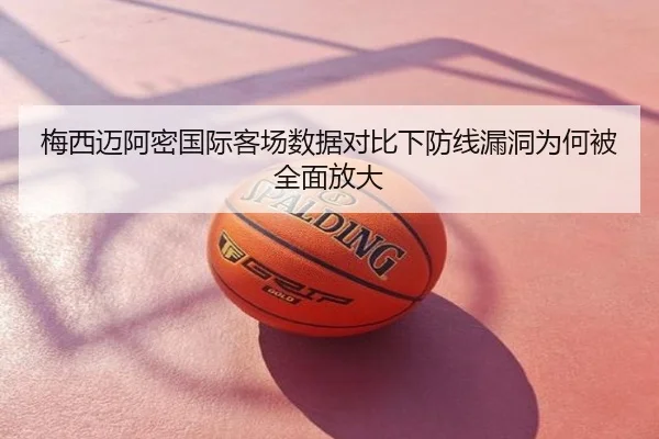 梅西迈阿密国际客场数据对比下防线漏洞为何被全面放大