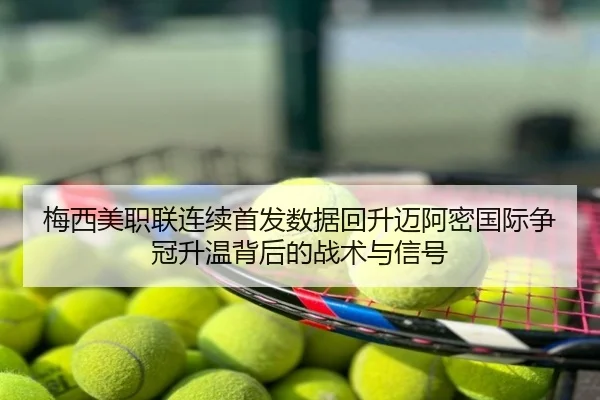 梅西美职联连续首发数据回升迈阿密国际争冠升温背后的战术与信号
